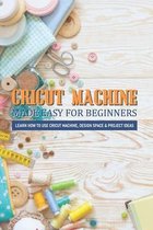 Cricut Machine Made Easy For Beginners Learn How To Use Cricut Machine, Design Space & Project Ideas