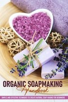 Organic Soapmaking Handbook: Simple And Effective Techniques To Create Natural Soap Making For Beginners