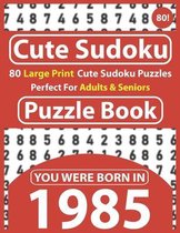 Cute Sudoku Puzzle Book: 80 Large Print Cute Sudoku Puzzles Perfect For Adults & Seniors: You Were Born In 1985