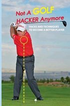 Not A Golf Hacker Anymore: Tricks And Techniques To Become A Better Player