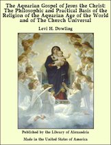 The Aquarian Gospel of Jesus the Christ: The Philosophic and Practical Basis of the Religion of the Aquarian Age of the World and of The Church Universal