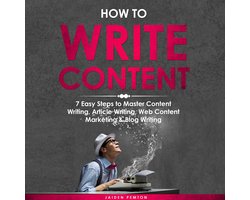 How to Write Content: 7 Easy Steps to Master Content Writing, Article Writing, Web Content Marketing & Blog Writing