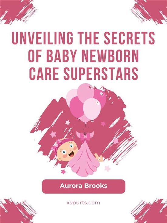 Unveiling the Secrets of Baby Newborn Care Superstars (ebook), Aurora ...