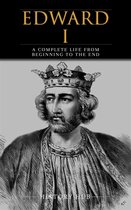 Edward I: A Complete Life from Beginning to the End