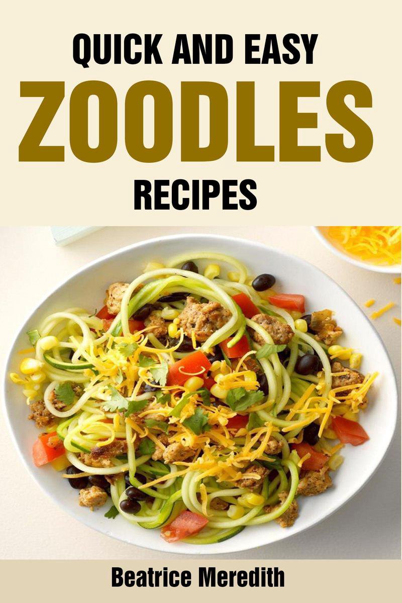 Quick and Easy Zoodles Recipes - Beatrice Meredith