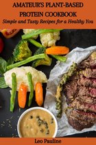 AMATEUR'S PLANT-BASED PROTEIN COOKBOOK: Simple and Tasty Recipes for a Healthy You