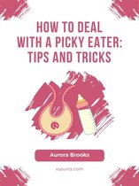 How to Deal with a Picky Eater- Tips and Tricks