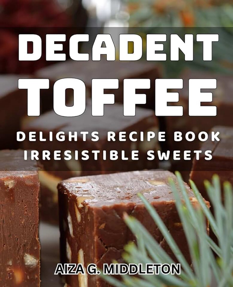 Toffee Delights Recipe Book: Irresistible Sweets: Indulge in Mouth-Watering Toffee Treats: Decadent Dessert Meals for Sweet Tooths