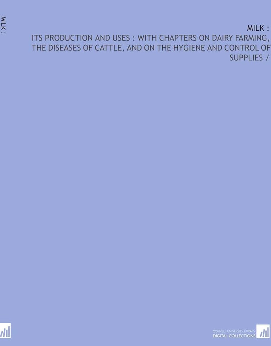 Milk :: its production and uses : with chapters on dairy farming, the diseases of cattle, and on the hygiene and control of supplies /