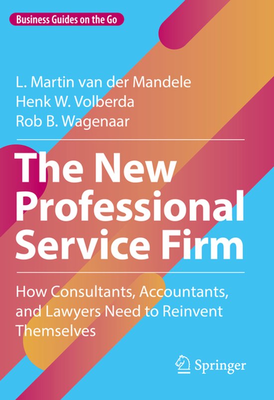 Zakengidsen onderweg: The New Professional Service Firm, hoe consultants, accountants en advocaten zichzelf moeten heruitvinden, L. Martin van der Mandele, Henk W. Volberda, Rob B. Wagenaar, Springer