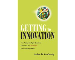 Getting to Innovation How Asking The Right Questions Generates The Great Ideas Your Company Needs