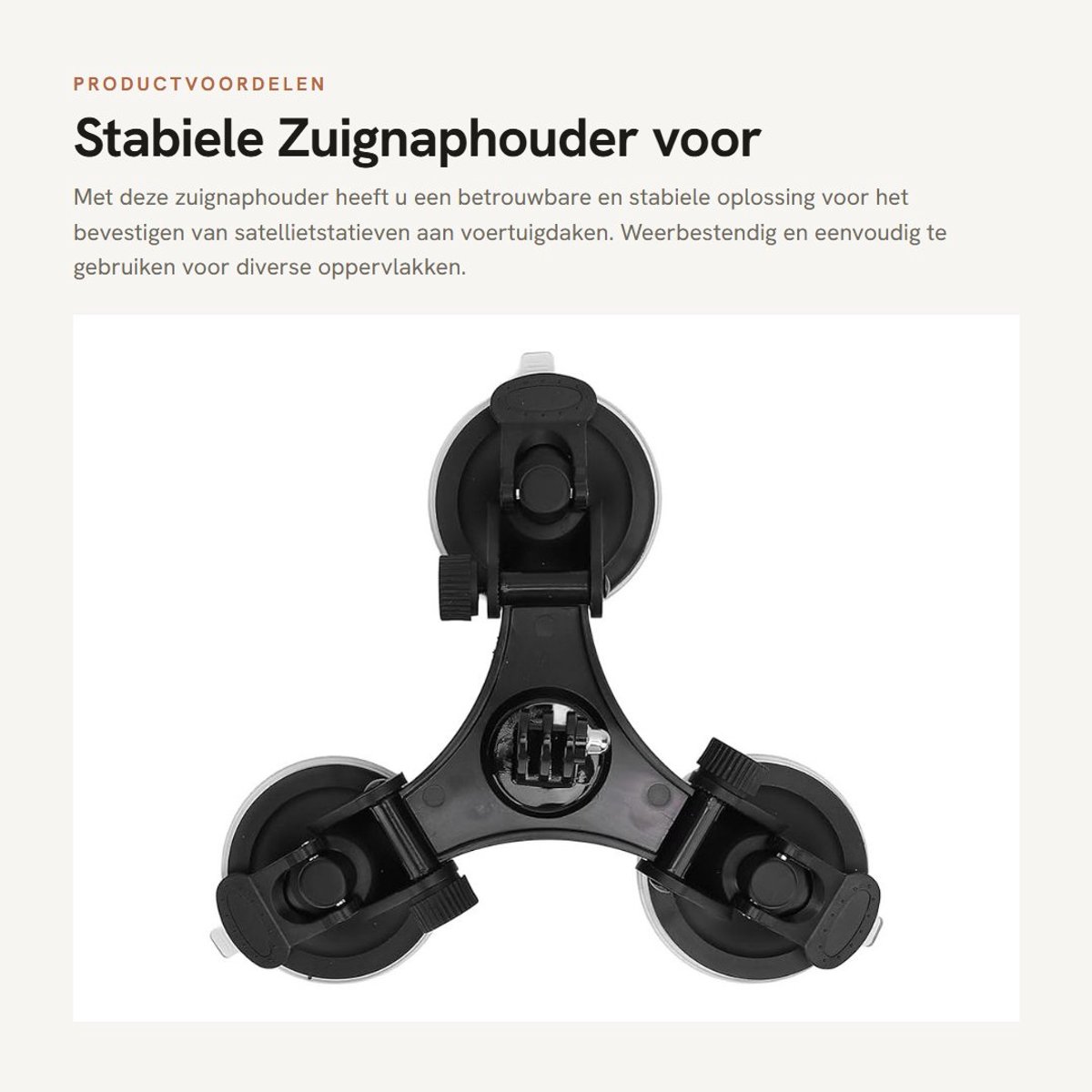 Dailygoods- Zuignaphouder Stabiele Montageset - Satelliet Statief - Weerbestendig - 3 Zuignappen - 10 kg Zuigkracht - Voor Gladde Oppervlakken - Zuignapsteun