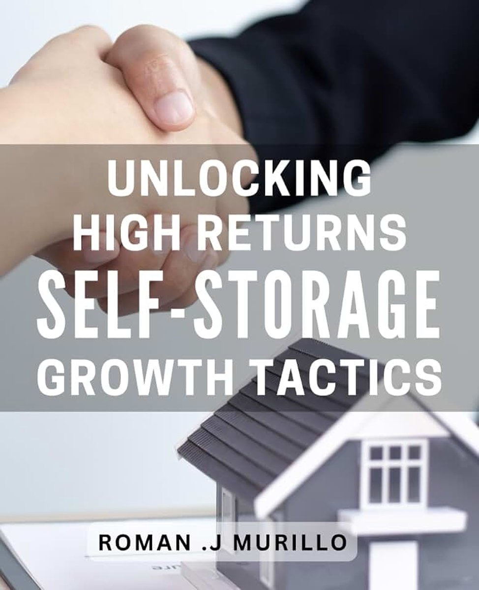 High Returns: Self-Storage Growth Tactics: Discover Proven Strategies for Maximizing Your Investment in Self-Storage Facilities