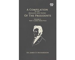 A Compilation Of The Messages And Papers Of The Presidents: Volume 4, Part 3: James Knox Polk