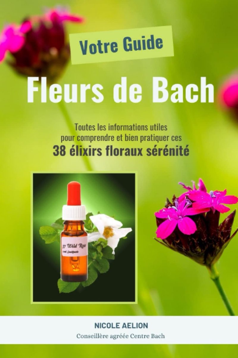 Guide Fleurs de Bach: Toutes les informations utiles pour comprendre et bien pratiquer ces 38 élixirs floraux sérénité - Guide complet 216 pages