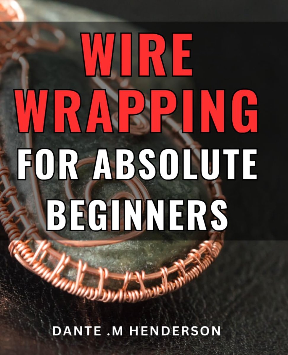 Wrapping For Absolute Beginners: Create Beautiful Jewelry with Ease: An Ultimate Guide for Novice Crafters, Ideal for Hobbyists, DIY Enthusiasts, and Gift Seekers.