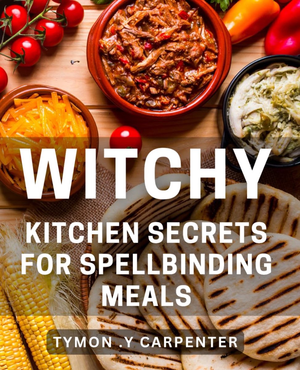 Kitchen Secrets for Spellbinding Meals: Unlocking the Magic of Powerful Ingredients for Deliciously Enchanting Dishes