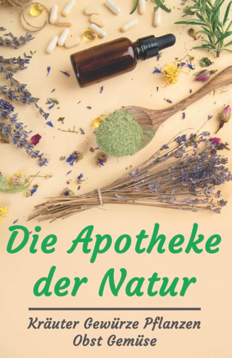 Apotheke der Natur: Kräuter Gewürze Pflanzen Obst Gemüse