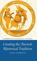 Cambridge Classical Studies- Creating the Ancient Rhetorical Tradition