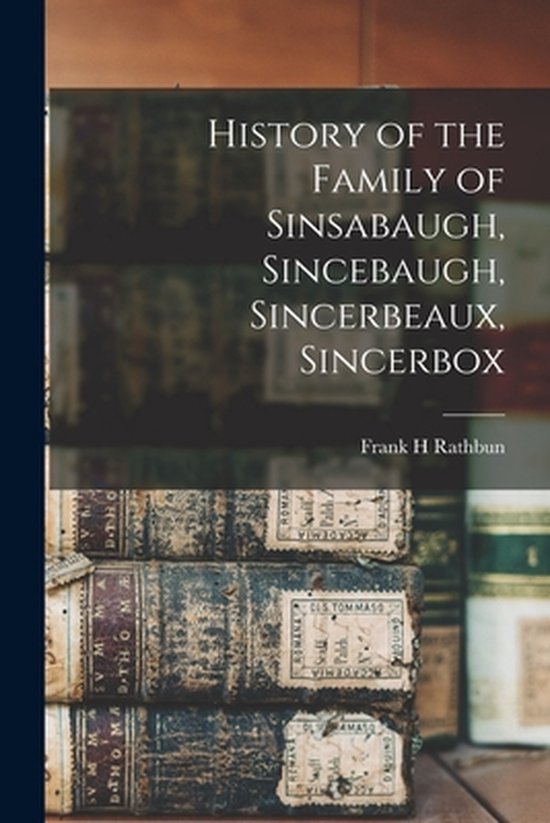 History of the Family of Sinsabaugh, Sincebaugh, Sincerbeaux, Sincerbox