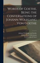 Words of Goethe, Being the Conversations of Johann Wolfgang Von Goethe