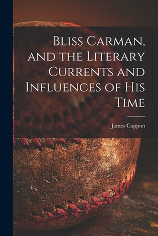 Bliss Carman, and the Literary Currents and Influences of Hi ... - cover