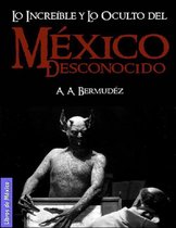 México desconocido: Lo increíble y lo oculto, misterios de la historia y el lado aterrador