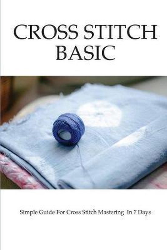 Cross Stitch Basics Simple Guide For Cross Stitch Mastering In 7 Days