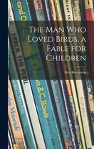 The Man Who Loved Birds, a Fable for Children