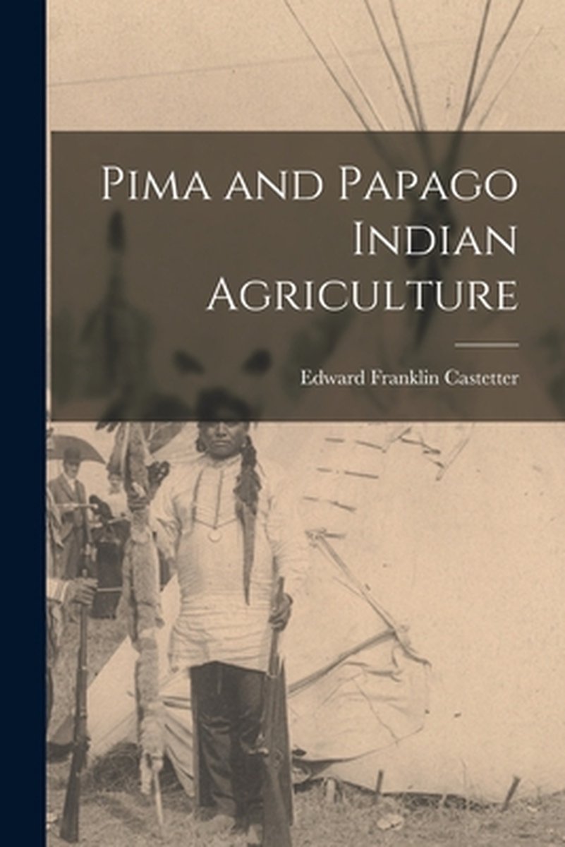 Pima And Papago Indian Agriculture van Edward Franklin 1896- Castetter