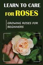 Learn To Care For Roses: Growing Roses For Beginners