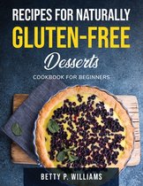 Recipes for Naturally Gluten-Free Desserts: Cookbook for beginners