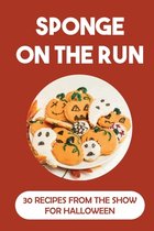 Sponge On The Run: 30 Recipes From The Show For Halloween