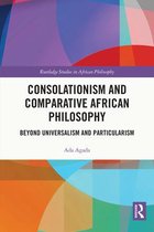 Routledge Studies in African Philosophy - Consolationism and Comparative African Philosophy