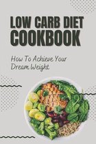 Low Carb Diet Cookbook: How To Achieve Your Dream Weight