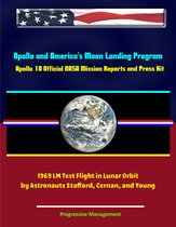 Apollo and America's Moon Landing Program: Apollo 10 Official NASA Mission Reports and Press Kit - 1969 LM Test Flight in Lunar Orbit by Astronauts Stafford, Cernan, and Young