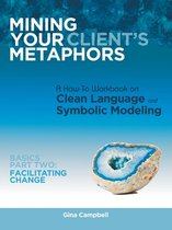 Mining Your Client's Metaphors: A How-To Workbook on Clean Language and Symbolic Modeling, Basics Part Ii