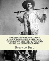 The life of Hon. William F. Cody, known as Buffalo Bill, the famous hunter, scout and guide. An autobiography. By: Buffalo Bill (Illustrated)