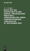 Blick Auf Die Fortschritte Der Koenigl. Preussischen Medicinal-Verfassung Bei Ihrem Hundertjahrigen Jubilaum Am 27. September 1825