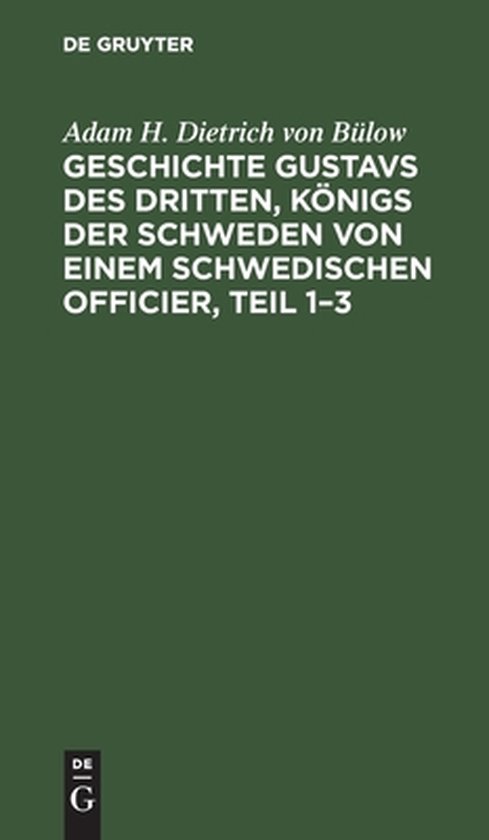Geschichte Gustavs Des Dritten, Königs Der Schweden Von Einem Schwedischen Officier, Teil 1-3