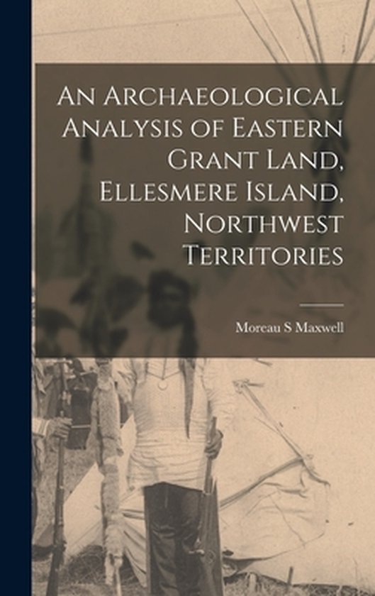 An Archaeological Analysis of Eastern Grant Land, Ellesmere  ... - cover