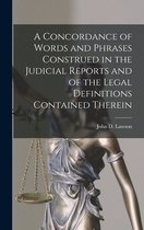 A Concordance of Words and Phrases Construed in the Judicial Reports and of the Legal Definitions Contained Therein [microform]