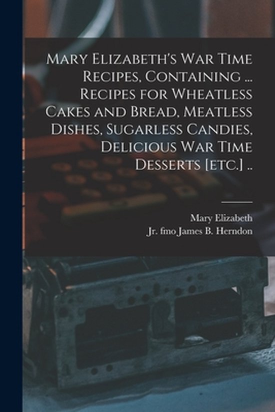 Mary Elizabeth's War Time Recipes, Containing ... Recipes fo ... - cover