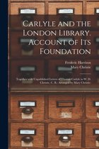 Carlyle and the London Library. Account of Its Foundation: Together With Unpublished Letters of Thomas Carlyle to W. D. Christie, C. B.