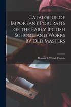 Catalogue of Important Portraits of the Early British School, and Works by Old Masters