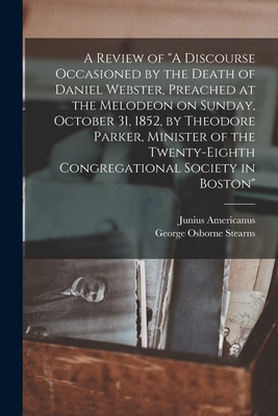 Foto: A review of a discourse occasioned by the death of daniel webster preached at the melodeon on sunday october 31 1852 by theodore parker minister of the twenty eighth congregational society in boston 