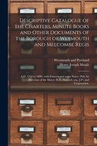 Descriptive Catalogue of the Charters, Minute Books and Other Documents of the Borough of Weymouth and Melcombe Regis: A.D. 1252 to 1800: With Extracts and Some Notes