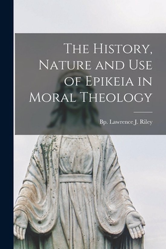The History, Nature and Use of Epikeia in Moral Theology - cover