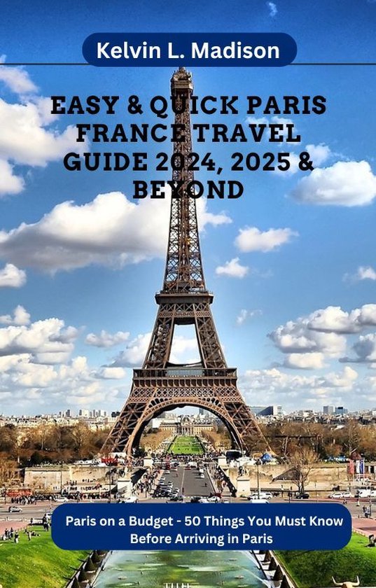 EASY &amp; QUICK PARIS FRANCE TRAVEL GUIDE 2024, 2025 &amp; BEYOND (ebook), Kelvin L. Madison... | bol