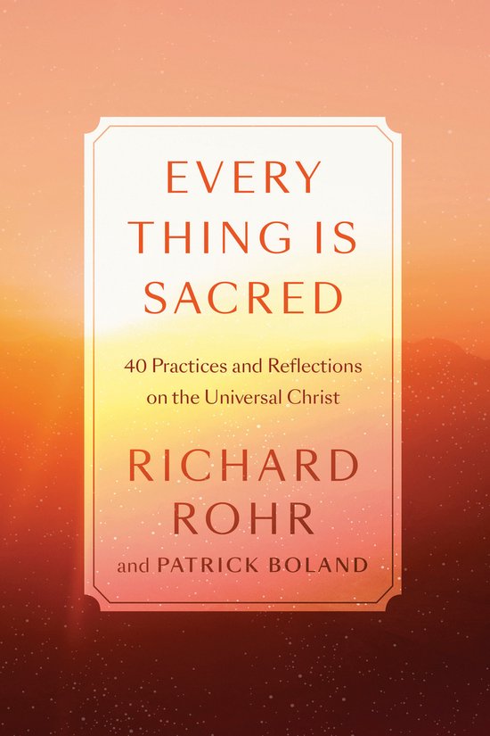Every Thing Is Sacred 40 Practices and Reflections on the Universal Christ